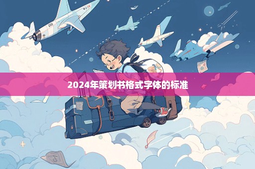 2024年策划书格式字体的标准