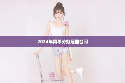 2024年简单劳务雇佣合同