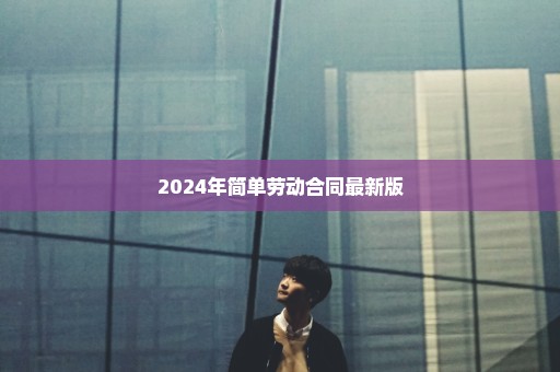 2024年简单劳动合同最新版