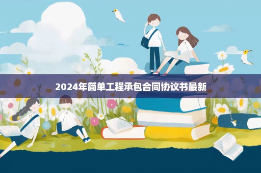 2024年简单工程承包合同协议书最新