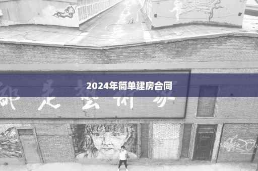 2024年简单建房合同