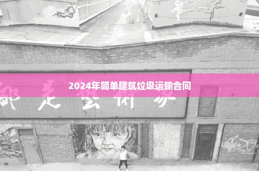 2024年简单建筑垃圾运输合同