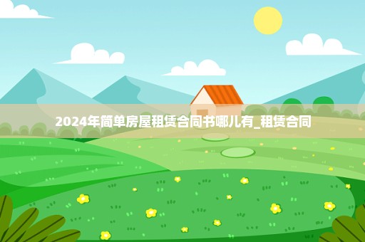 2024年简单房屋租赁合同书哪儿有_租赁合同