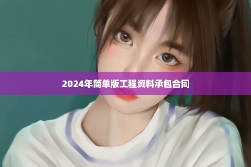 2024年简单版工程资料承包合同