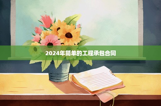 2024年简单的工程承包合同