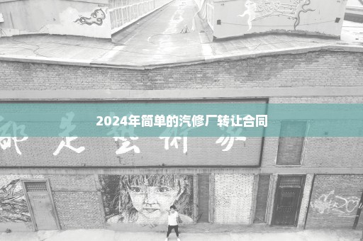 2024年简单的汽修厂转让合同