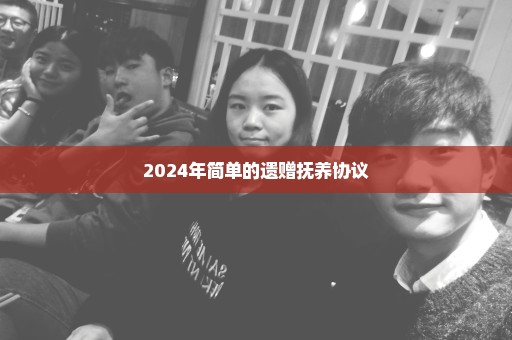 2024年简单的遗赠抚养协议