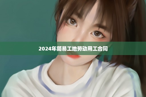 2024年简易工地劳动用工合同