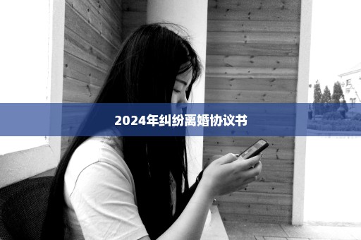 2024年纠纷离婚协议书