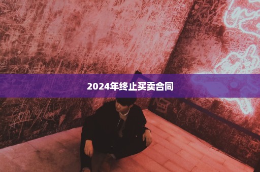 2024年终止买卖合同