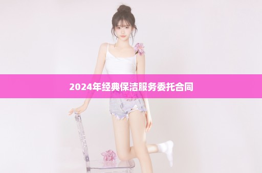 2024年经典保洁服务委托合同