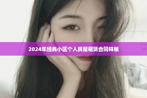 2024年经典小区个人房屋租赁合同样板