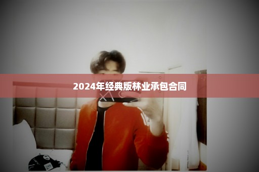 2024年经典版林业承包合同