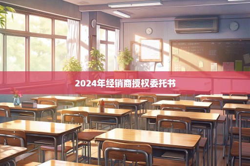 2024年经销商授权委托书