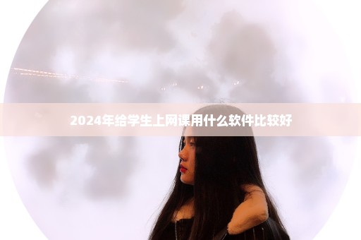 2024年给学生上网课用什么软件比较好