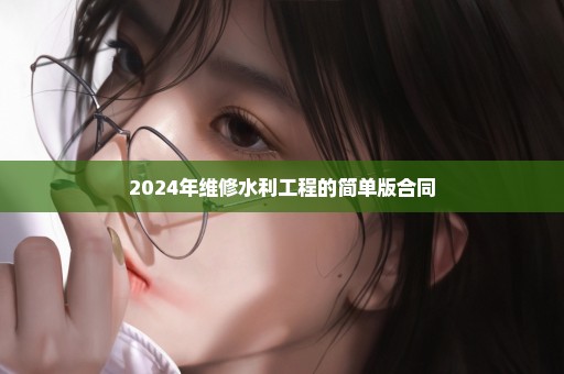 2024年维修水利工程的简单版合同