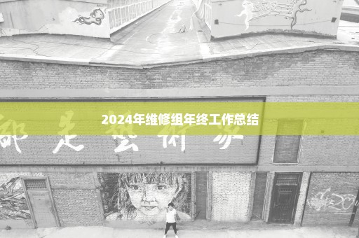 2024年维修组年终工作总结