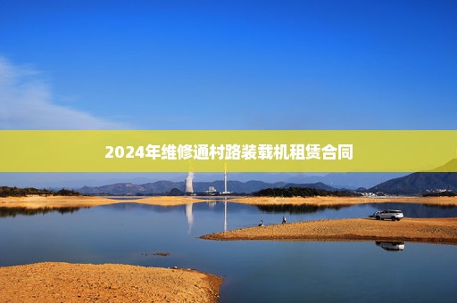 2024年维修通村路装载机租赁合同