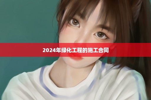 2024年绿化工程的施工合同