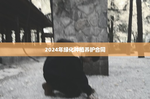 2024年绿化种植养护合同