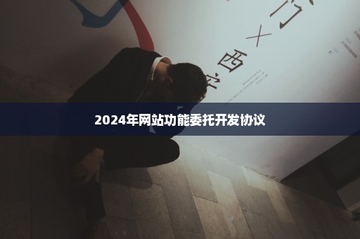 2024年网站功能委托开发协议