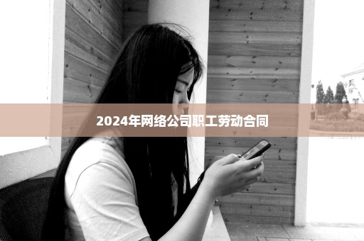 2024年网络公司职工劳动合同