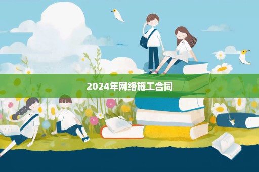 2024年网络施工合同