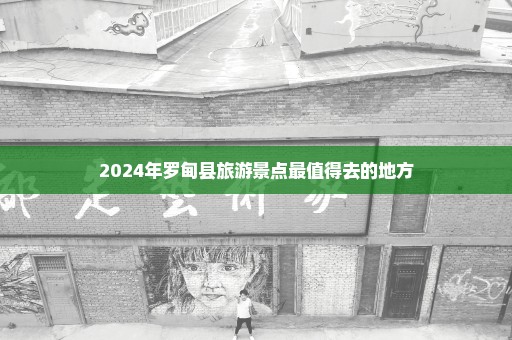 2024年罗甸县旅游景点最值得去的地方