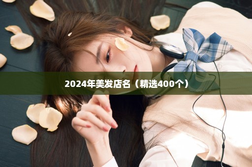 2024年美发店名（精选400个）