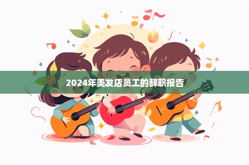 2024年美发店员工的辞职报告