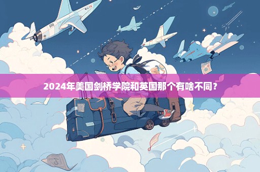 2024年美国剑桥学院和英国那个有啥不同？