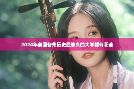 2024年美国各州历史最悠久的大学都有哪些