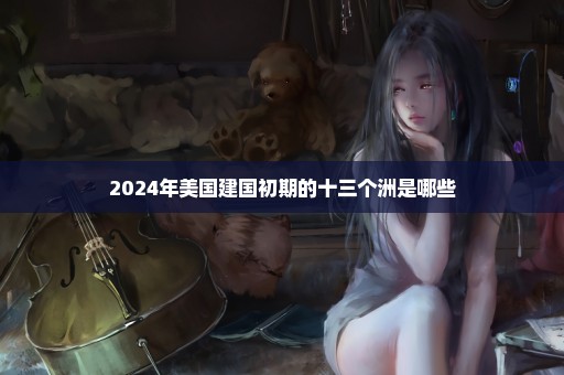 2024年美国建国初期的十三个洲是哪些