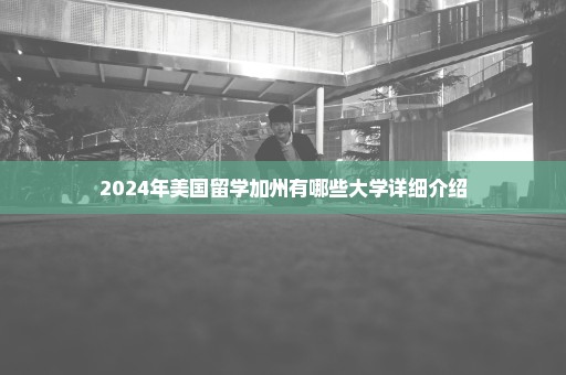 2024年美国留学加州有哪些大学详细介绍