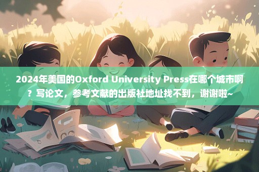 2024年美国的Oxford University Press在哪个城市啊？写论文，参考文献的出版社地址找不到，谢谢啦~