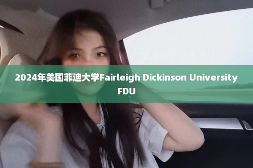 2024年美国菲迪大学Fairleigh Dickinson UniversityFDU