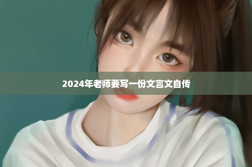 2024年老师要写一份文言文自传