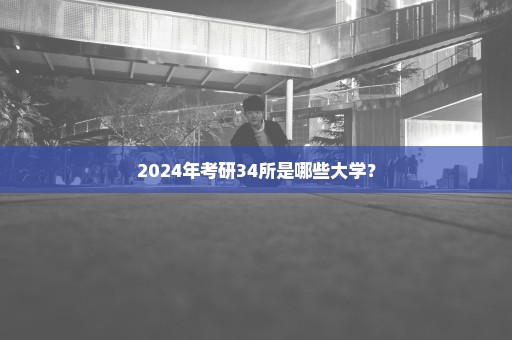 2024年考研34所是哪些大学？