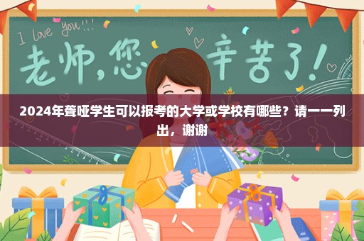 2024年聋哑学生可以报考的大学或学校有哪些？请一一列出，谢谢