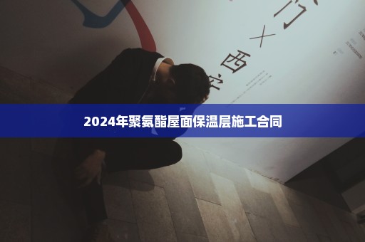 2024年聚氨酯屋面保温层施工合同