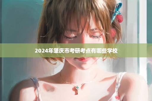 2024年肇庆市考研考点有哪些学校