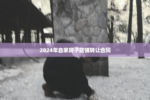 2024年自家房子店铺转让合同