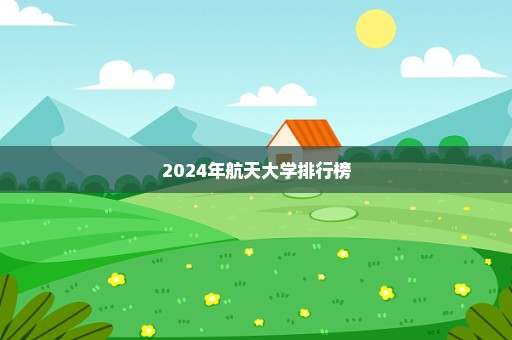 2024年航天大学排行榜