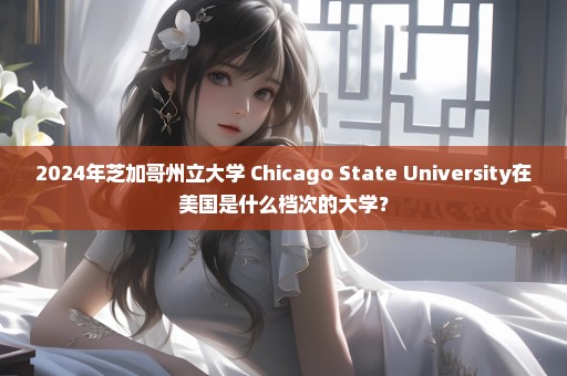 2024年芝加哥州立大学 Chicago State University在美国是什么档次的大学？