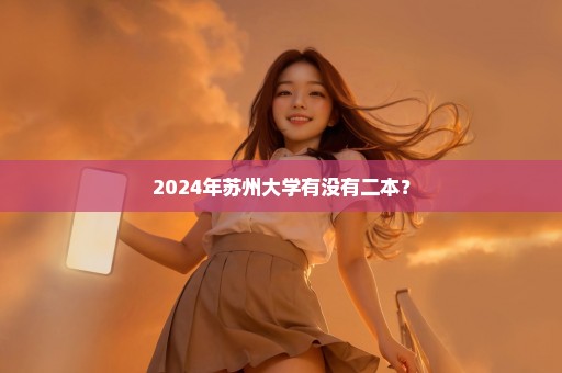 2024年苏州大学有没有二本？