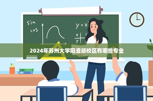 2024年苏州大学阳澄湖校区有哪些专业