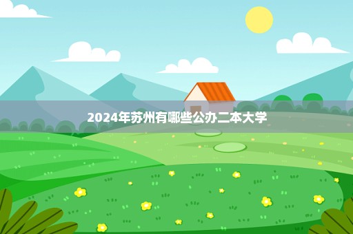 2024年苏州有哪些公办二本大学