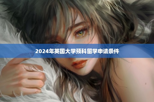 2024年英国大学预科留学申请条件