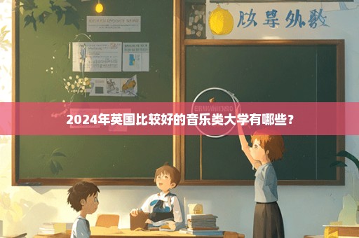 2024年英国比较好的音乐类大学有哪些？