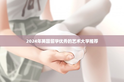 2024年英国留学优秀的艺术大学推荐